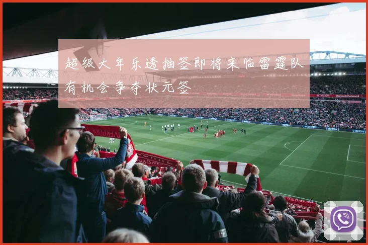 超级大年乐透抽签即将来临雷霆队有机会争夺状元签