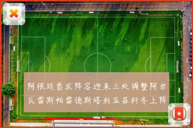 阿根廷首发阵容迎来三处调整阿尔瓦雷斯帕雷德斯塔利亚菲科齐上阵