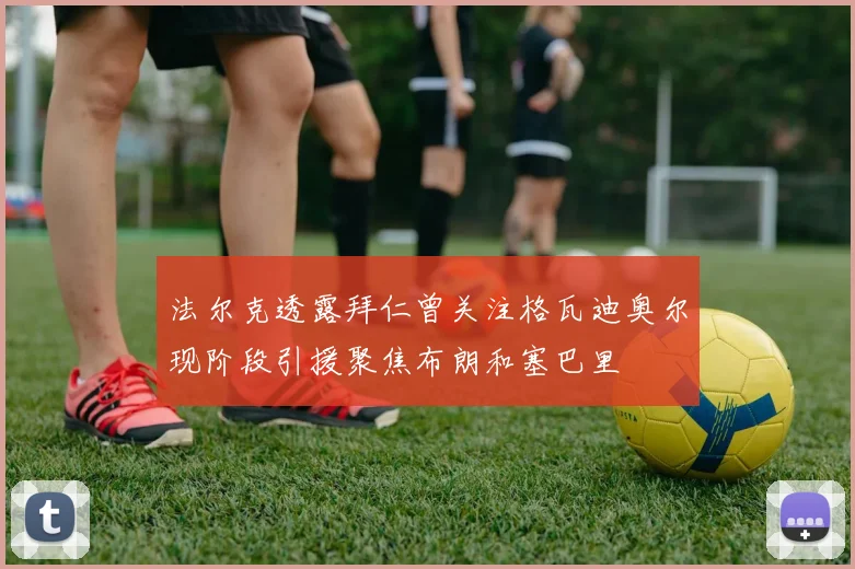 法尔克透露拜仁曾关注格瓦迪奥尔现阶段引援聚焦布朗和塞巴里