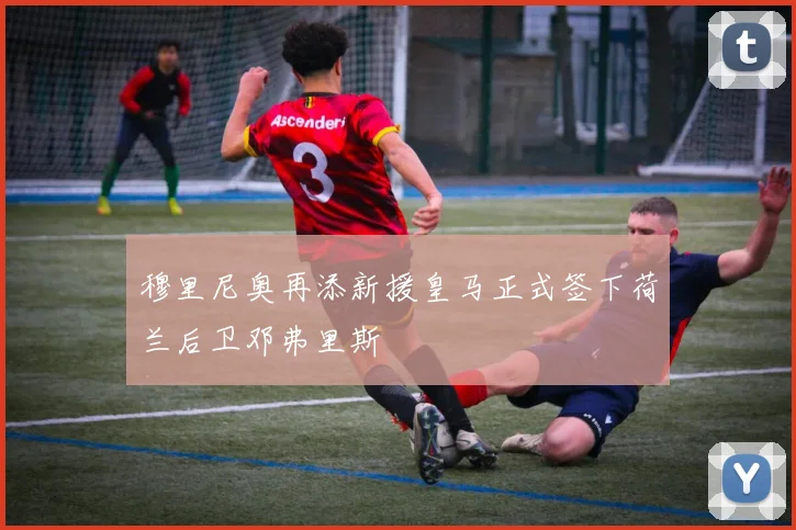 穆里尼奥再添新援皇马正式签下荷兰后卫邓弗里斯
