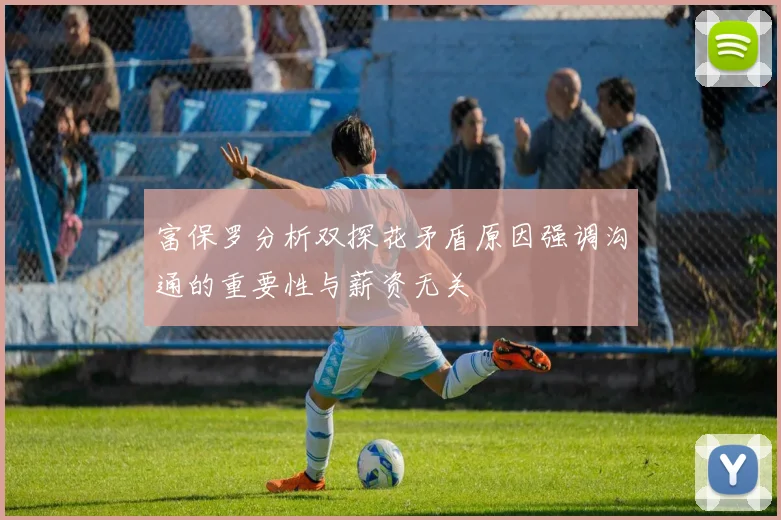 富保罗分析双探花矛盾原因强调沟通的重要性与薪资无关