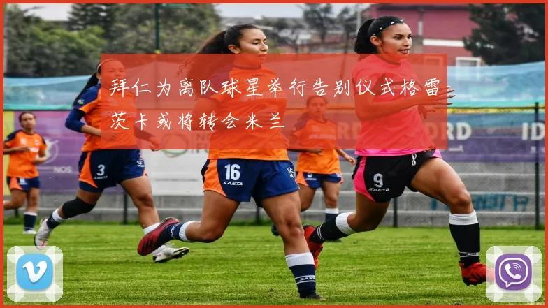 拜仁为离队球星举行告别仪式格雷茨卡或将转会米兰