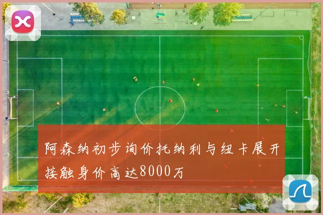 阿森纳初步询价托纳利与纽卡展开接触身价高达8000万