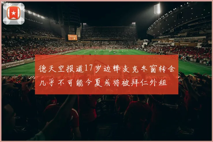 德天空报道17岁边锋麦克冬窗转会几乎不可能今夏或将被拜仁外租